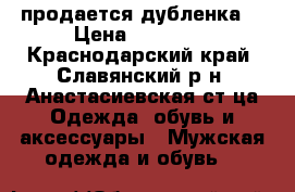 продается дубленка  › Цена ­ 12 000 - Краснодарский край, Славянский р-н, Анастасиевская ст-ца Одежда, обувь и аксессуары » Мужская одежда и обувь   